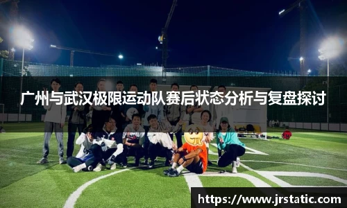 广州与武汉极限运动队赛后状态分析与复盘探讨